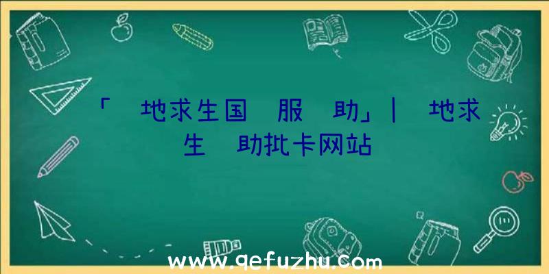 「绝地求生国际服辅助」|绝地求生辅助批卡网站